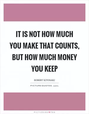 It is not how much you make that counts, but how much money you keep Picture Quote #1