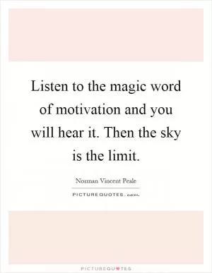 Listen to the magic word of motivation and you will hear it. Then the sky is the limit Picture Quote #1