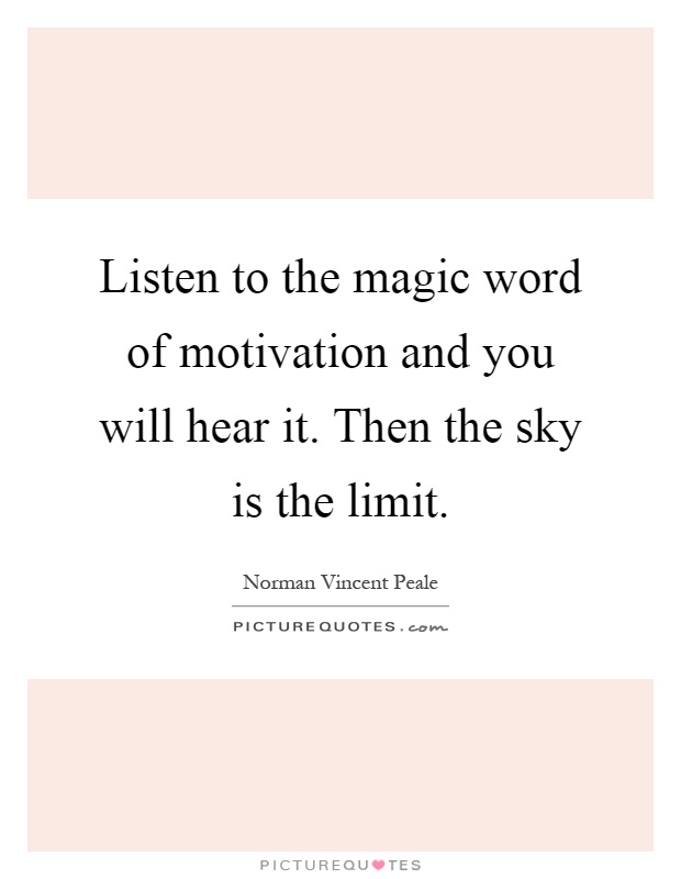 Listen to the magic word of motivation and you will hear it. Then the sky is the limit Picture Quote #1