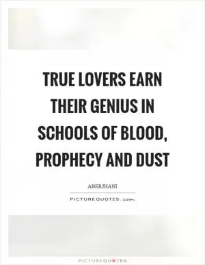 True lovers earn their genius in schools of blood, prophecy and dust Picture Quote #1