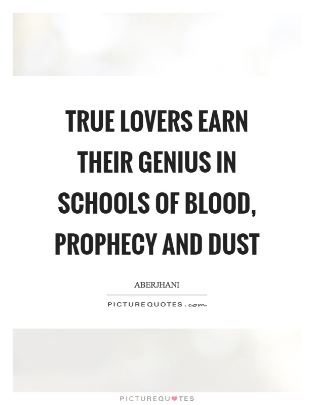True lovers earn their genius in schools of blood, prophecy and dust Picture Quote #1