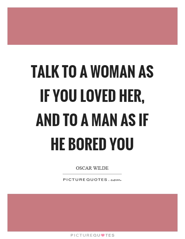 Talk to a woman as if you loved her, and to a man as if he bored you Picture Quote #1