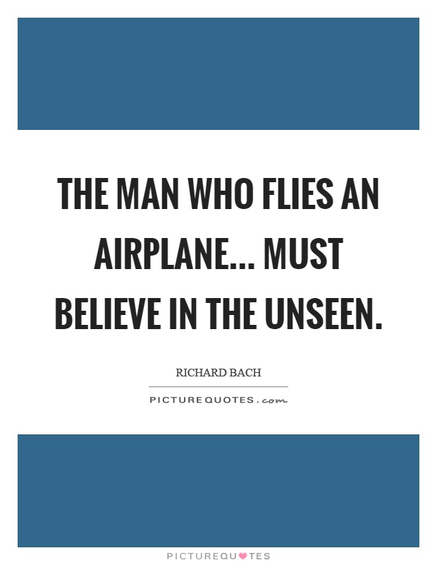 The man who flies an airplane... must believe in the unseen Picture Quote #1