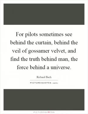 For pilots sometimes see behind the curtain, behind the veil of gossamer velvet, and find the truth behind man, the force behind a universe Picture Quote #1