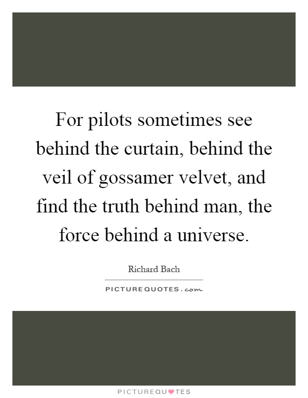 For pilots sometimes see behind the curtain, behind the veil of gossamer velvet, and find the truth behind man, the force behind a universe Picture Quote #1