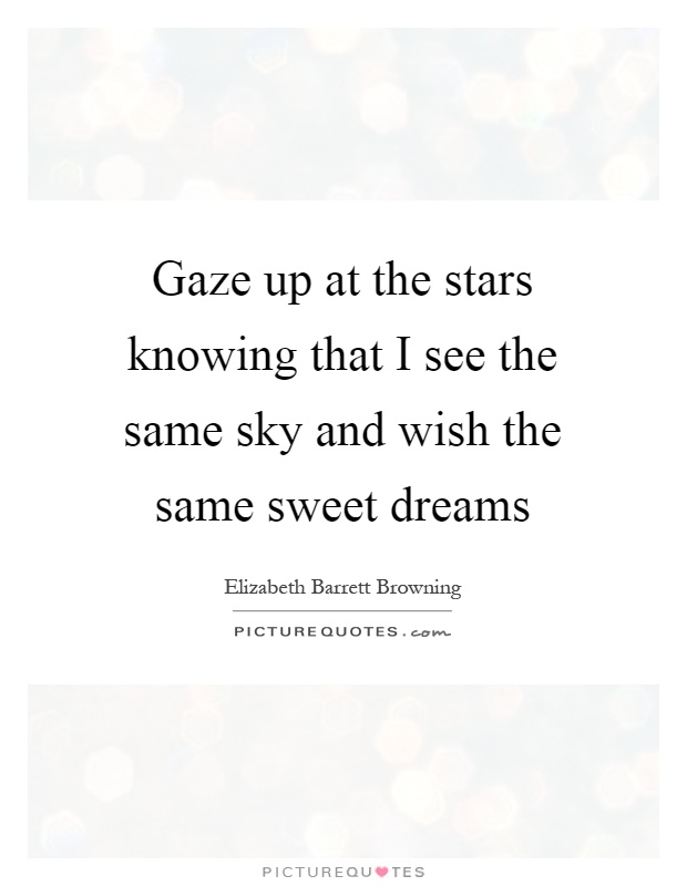 Gaze up at the stars knowing that I see the same sky and wish the same sweet dreams Picture Quote #1