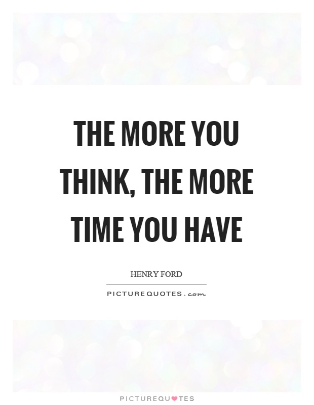 The more you think, the more time you have Picture Quote #1