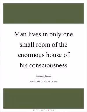 Man lives in only one small room of the enormous house of his consciousness Picture Quote #1