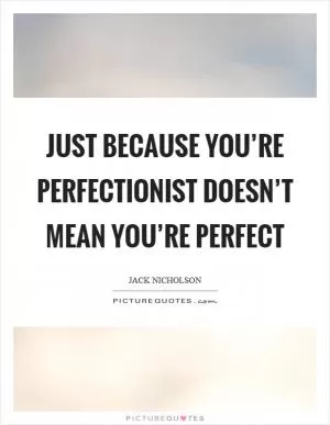 Just because you’re perfectionist doesn’t mean you’re perfect Picture Quote #1