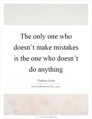The only one who doesn’t make mistakes is the one who doesn’t do anything Picture Quote #1