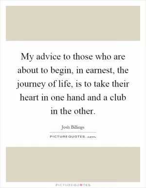 My advice to those who are about to begin, in earnest, the journey of life, is to take their heart in one hand and a club in the other Picture Quote #1