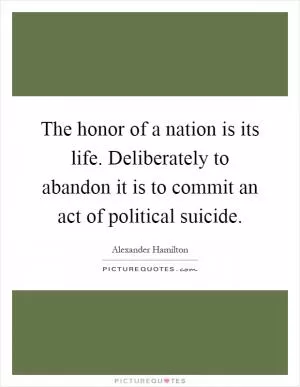 The honor of a nation is its life. Deliberately to abandon it is to commit an act of political suicide Picture Quote #1