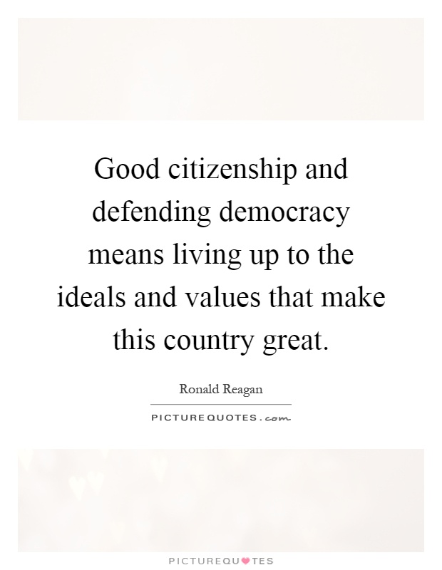 Good citizenship and defending democracy means living up to the ideals and values that make this country great Picture Quote #1