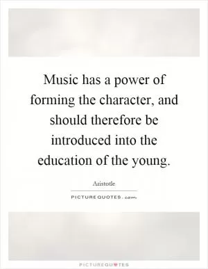 Music has a power of forming the character, and should therefore be introduced into the education of the young Picture Quote #1