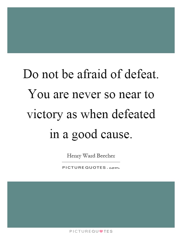 Do not be afraid of defeat. You are never so near to victory as when defeated in a good cause Picture Quote #1
