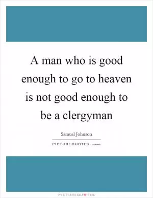 A man who is good enough to go to heaven is not good enough to be a clergyman Picture Quote #1