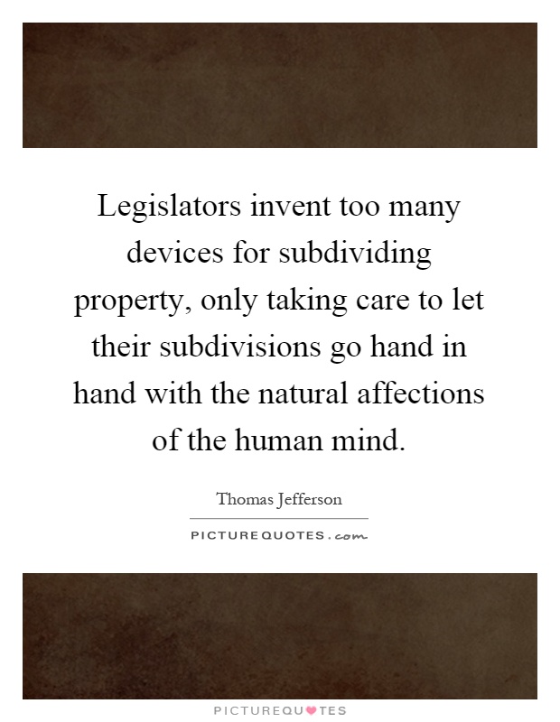 Legislators invent too many devices for subdividing property, only taking care to let their subdivisions go hand in hand with the natural affections of the human mind Picture Quote #1