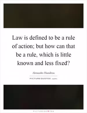 Law is defined to be a rule of action; but how can that be a rule, which is little known and less fixed? Picture Quote #1