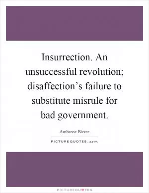 Insurrection. An unsuccessful revolution; disaffection’s failure to substitute misrule for bad government Picture Quote #1