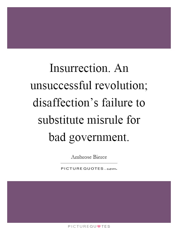 Insurrection. An unsuccessful revolution; disaffection's failure to substitute misrule for bad government Picture Quote #1
