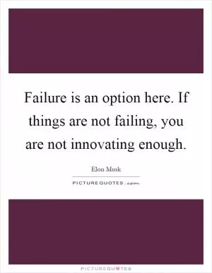 Failure is an option here. If things are not failing, you are not innovating enough Picture Quote #1