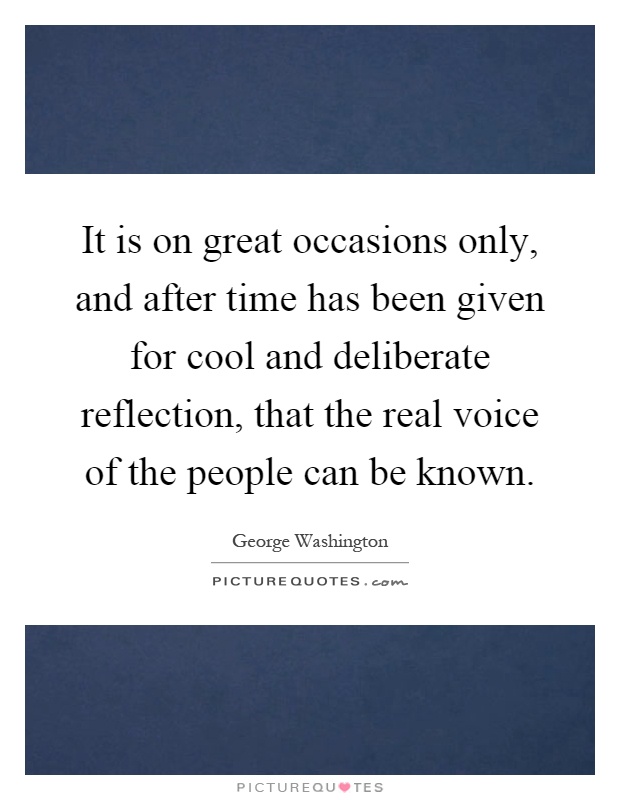 It is on great occasions only, and after time has been given for cool and deliberate reflection, that the real voice of the people can be known Picture Quote #1