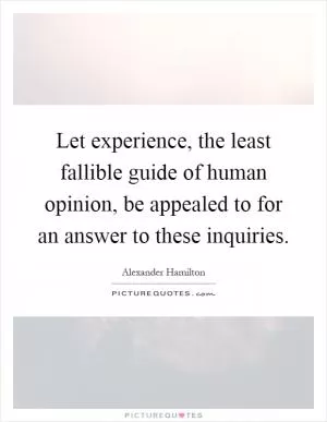 Let experience, the least fallible guide of human opinion, be appealed to for an answer to these inquiries Picture Quote #1