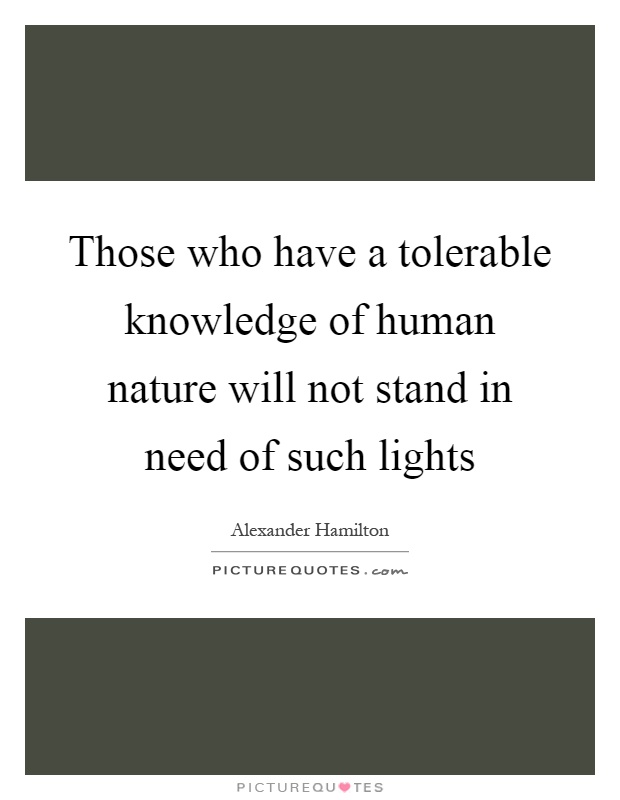 Those who have a tolerable knowledge of human nature will not stand in need of such lights Picture Quote #1