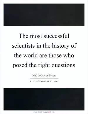 The most successful scientists in the history of the world are those who posed the right questions Picture Quote #1