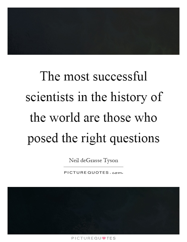 The most successful scientists in the history of the world are those who posed the right questions Picture Quote #1