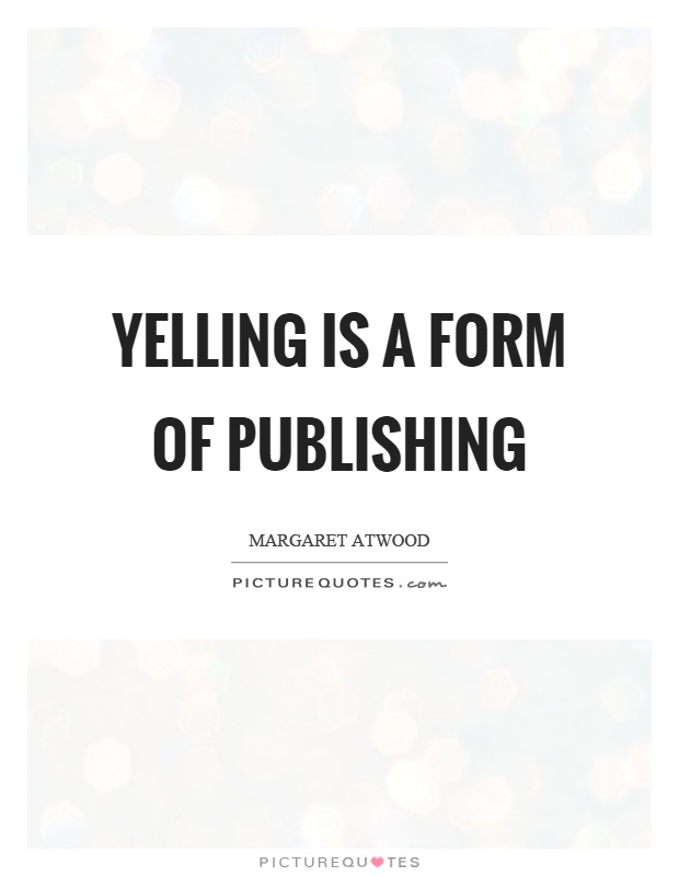 Yelling is a form of publishing Picture Quote #1