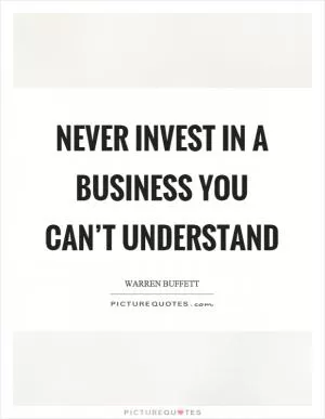 Never invest in a business you can’t understand Picture Quote #1