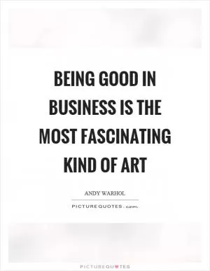 Being good in business is the most fascinating kind of art Picture Quote #1