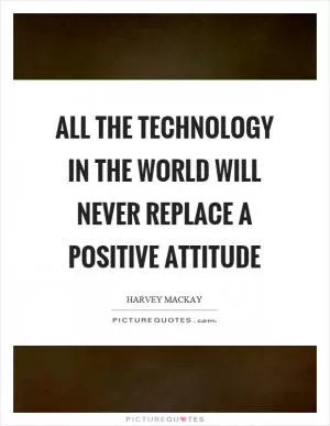 All the technology in the world will never replace a positive attitude Picture Quote #1
