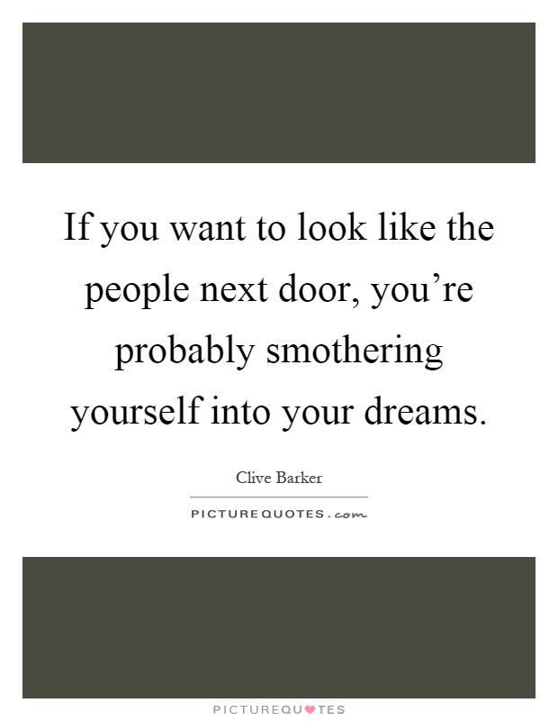 If you want to look like the people next door, you're probably smothering yourself into your dreams Picture Quote #1