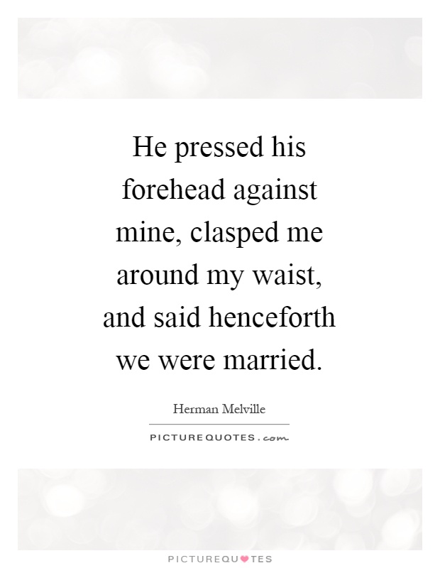 He pressed his forehead against mine, clasped me around my waist, and said henceforth we were married Picture Quote #1