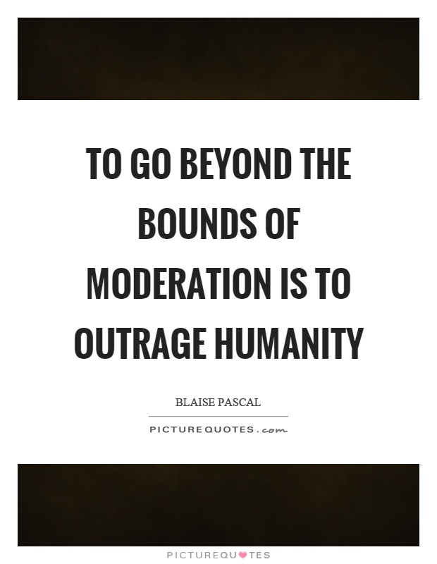 To go beyond the bounds of moderation is to outrage humanity Picture Quote #1