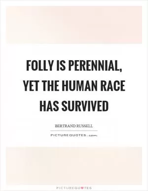 Folly is perennial, yet the human race has survived Picture Quote #1
