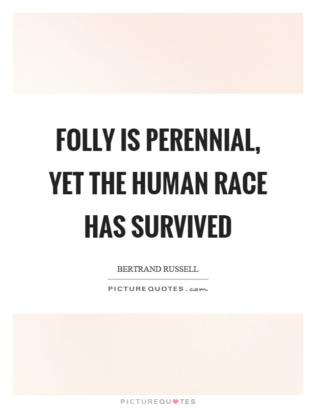 Folly is perennial, yet the human race has survived Picture Quote #1