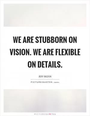 We are stubborn on vision. We are flexible on details Picture Quote #1