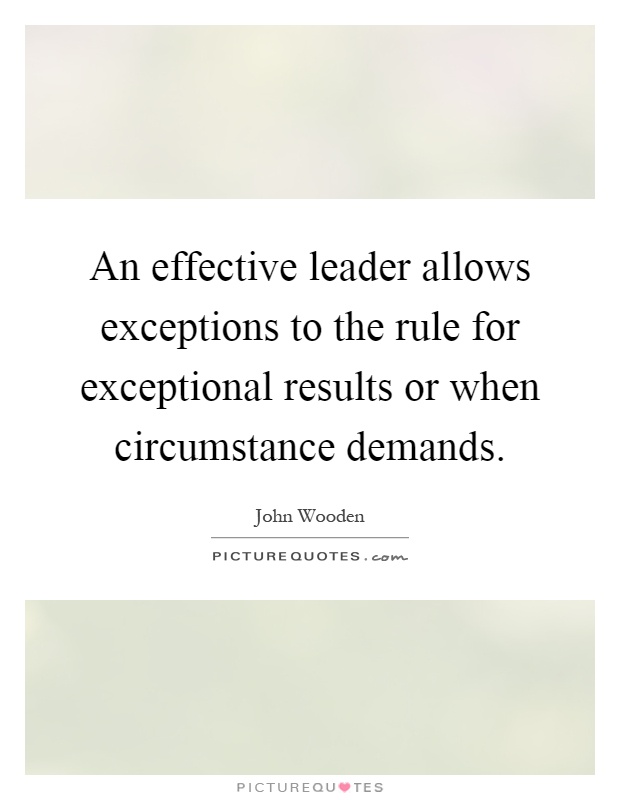 An effective leader allows exceptions to the rule for exceptional results or when circumstance demands Picture Quote #1