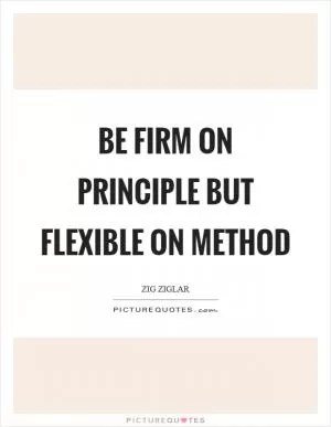 Be firm on principle but flexible on method Picture Quote #1