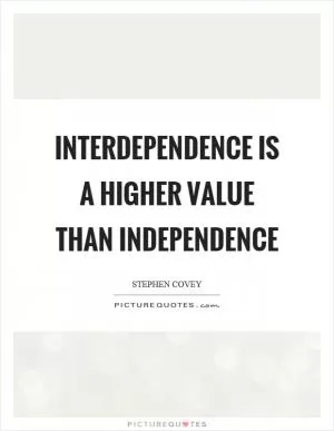 Interdependence is a higher value than independence Picture Quote #1
