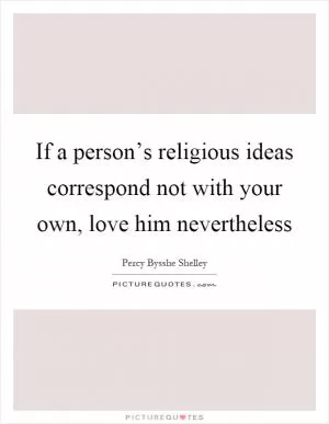 If a person’s religious ideas correspond not with your own, love him nevertheless Picture Quote #1