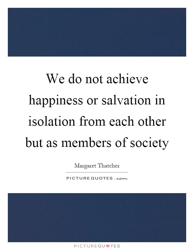 We do not achieve happiness or salvation in isolation from each other but as members of society Picture Quote #1
