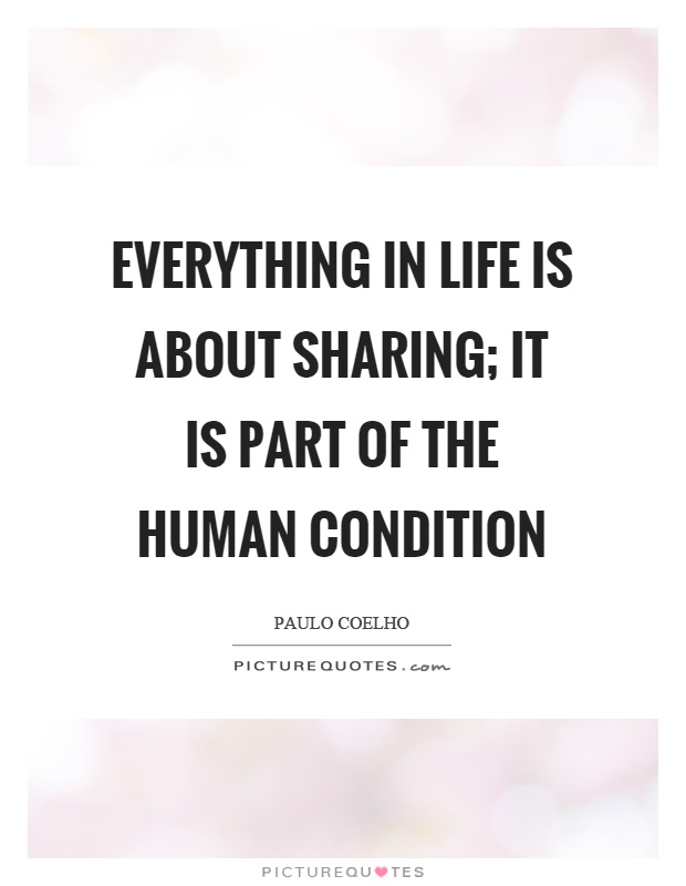 Everything in life is about sharing; it is part of the human condition Picture Quote #1
