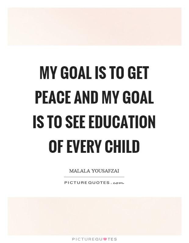 My goal is to get peace and my goal is to see education of every child Picture Quote #1
