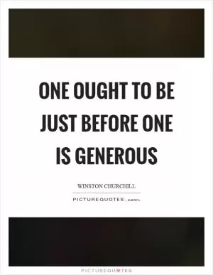 One ought to be just before one is generous Picture Quote #1