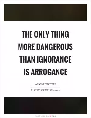 The only thing more dangerous than ignorance is arrogance Picture Quote #1