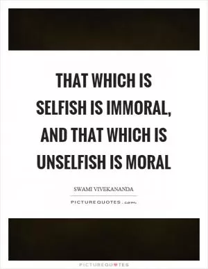 That which is selfish is immoral, and that which is unselfish is moral Picture Quote #1